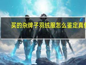 买的杂牌子羽绒服怎么鉴定真假