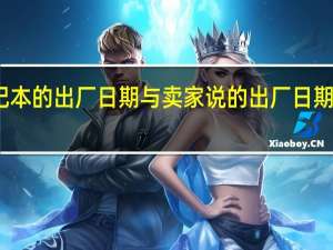 买的笔记本的出厂日期与卖家说的出厂日期不一样怎么办