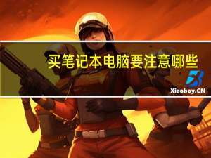 买笔记本电脑要注意哪些（买笔记本电脑要注意什么）