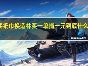 买纸巾换造林 买一单捐一元 到底什么情况嘞