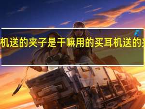 买耳机送的夹子是干嘛用的 买耳机送的夹子怎么用