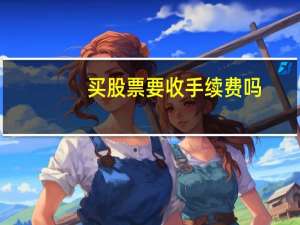 买股票要收手续费吗