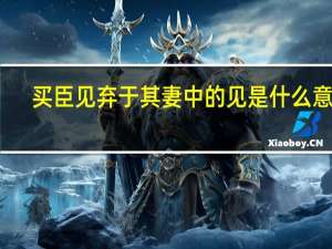 买臣见弃于其妻中的见是什么意思
