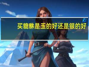 买貔貅是玉的好还是银的好
