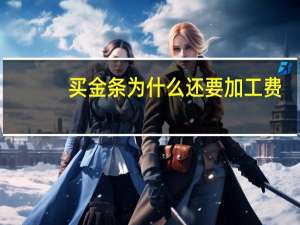 买金条为什么还要加工费