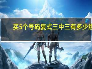 买5个号码复式三中三有多少组