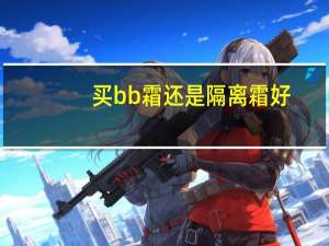 买bb霜还是隔离霜好