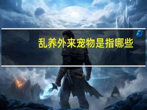 乱养外来宠物是指哪些