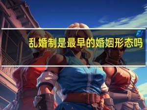 乱婚制是最早的婚姻形态吗