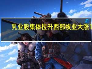 乳业股集体拉升西部牧业大涨15%