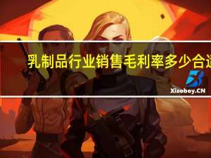 乳制品行业销售毛利率多少合适（销售毛利率多少合适）
