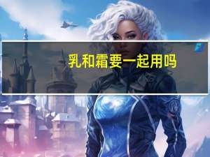 乳和霜要一起用吗