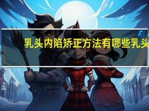 乳头内陷矫正方法有哪些 乳头内陷矫正方法是什么
