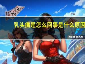 乳头痛是怎么回事是什么原因（乳头痛是怎么回事引起的）