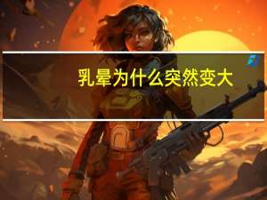 乳晕为什么突然变大，生过孩子之后，乳晕就变大了，怎么解决