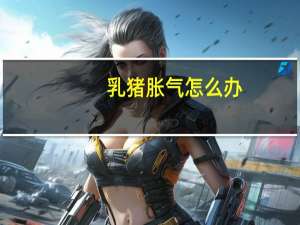 乳猪胀气怎么办