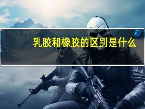 乳胶和橡胶的区别是什么