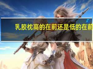 乳胶枕高的在前还是低的在前