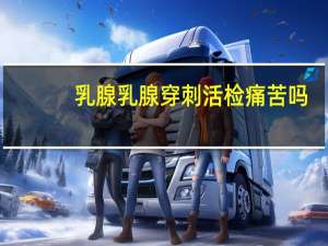 乳腺乳腺穿刺活检痛苦吗