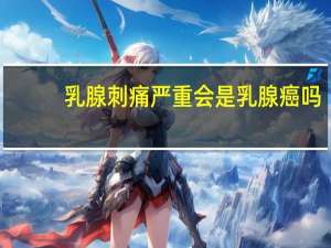乳腺刺痛严重会是乳腺癌吗