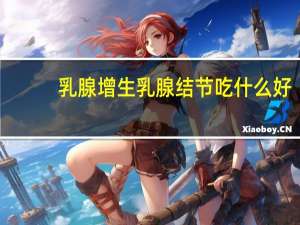乳腺增生乳腺结节吃什么好