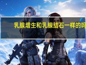 乳腺增生和乳腺结石一样的吗
