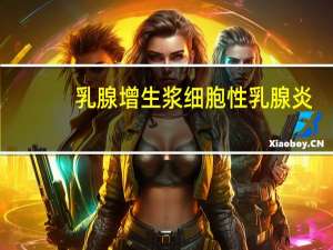 乳腺增生浆细胞性乳腺炎