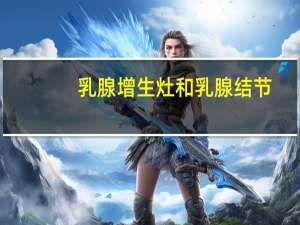 乳腺增生灶和乳腺结节
