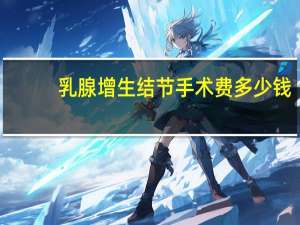 乳腺增生结节手术费多少钱