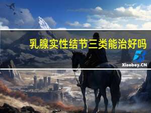 乳腺实性结节三类能治好吗