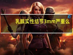 乳腺实性结节3mm严重么