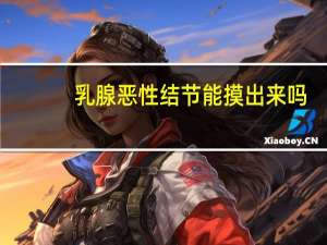 乳腺恶性结节能摸出来吗