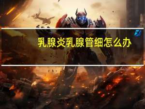 乳腺炎乳腺管细怎么办