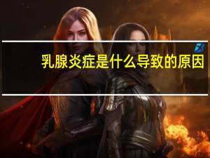 乳腺炎症是什么导致的原因