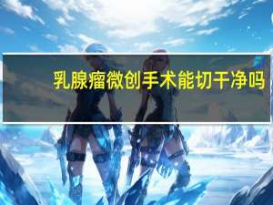乳腺瘤微创手术能切干净吗
