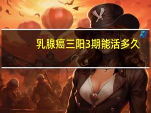 乳腺癌三阳3期能活多久