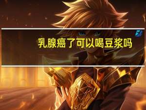 乳腺癌了可以喝豆浆吗