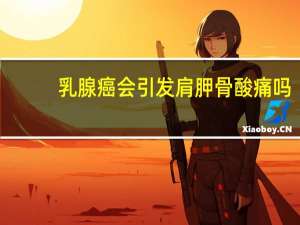 乳腺癌会引发肩胛骨酸痛吗