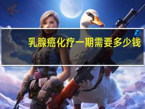 乳腺癌化疗一期需要多少钱