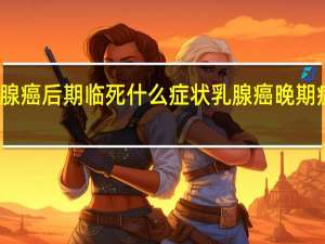 乳腺癌后期临死什么症状 乳腺癌晚期症状图片