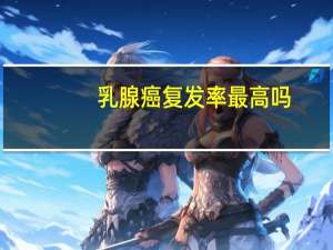 乳腺癌复发率最高吗