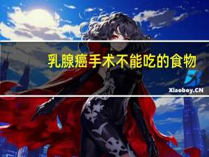 乳腺癌手术不能吃的食物