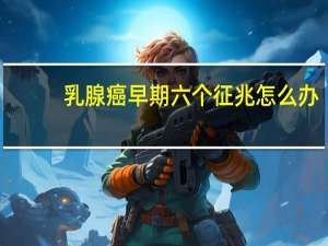 乳腺癌早期六个征兆怎么办