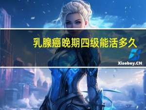 乳腺癌晚期四级能活多久