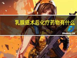 乳腺癌术后化疗药物有什么