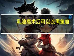 乳腺癌术后可以吃黑鱼嘛