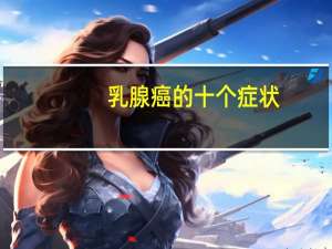 乳腺癌的十个症状