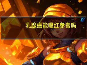 乳腺癌能喝红参膏吗