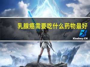 乳腺癌需要吃什么药物最好