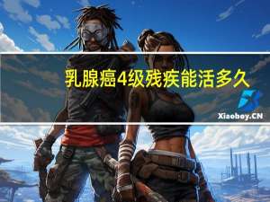 乳腺癌4级残疾能活多久